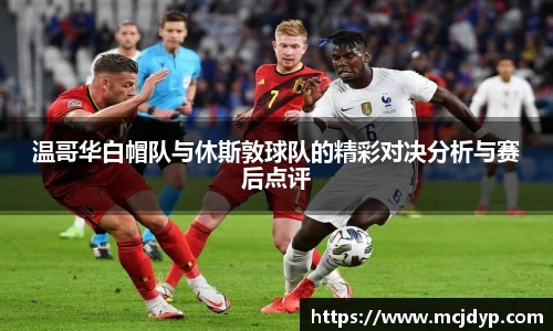 温哥华白帽队与休斯敦球队的精彩对决分析与赛后点评