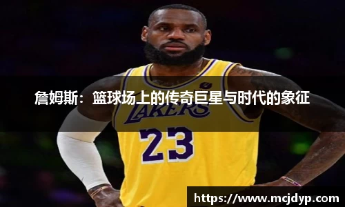 詹姆斯：篮球场上的传奇巨星与时代的象征