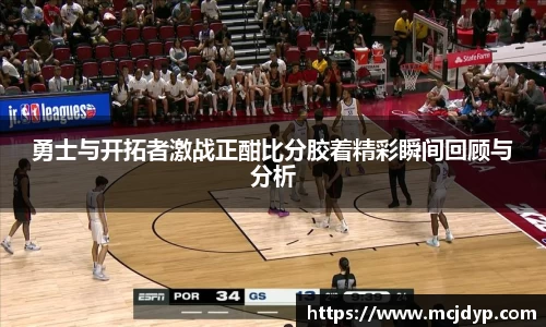 勇士与开拓者激战正酣比分胶着精彩瞬间回顾与分析